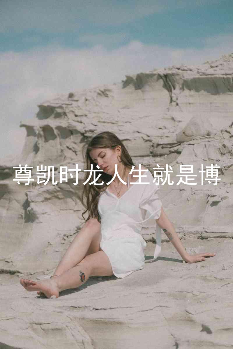 尊凯时龙人生就是博