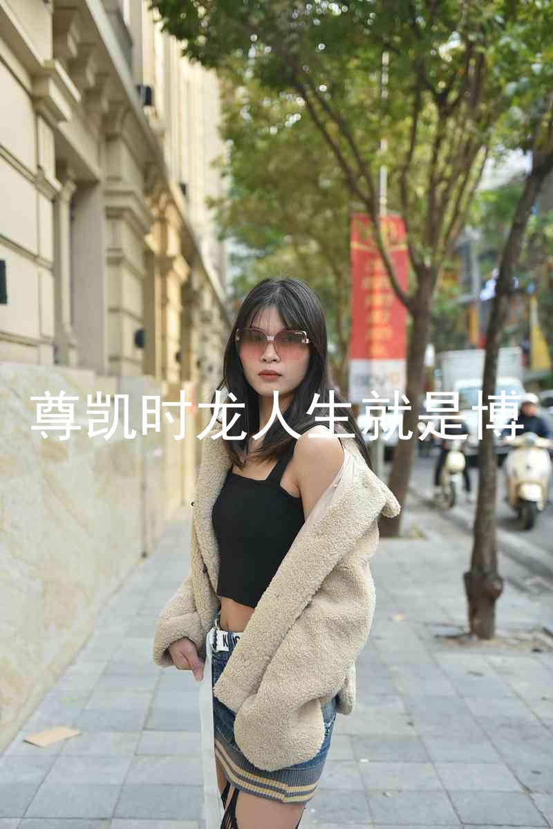 尊凯时龙人生就是博
